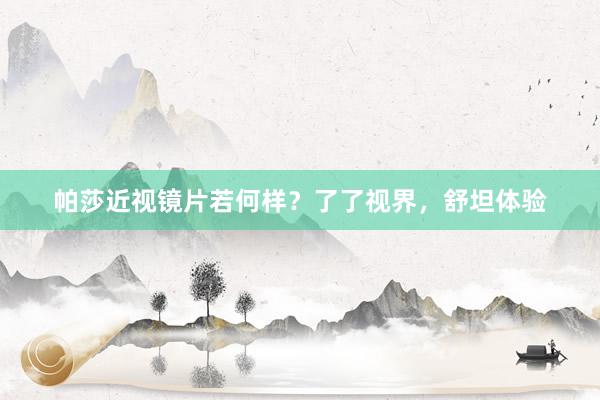 帕莎近视镜片若何样？了了视界，舒坦体验