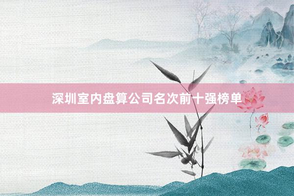 深圳室内盘算公司名次前十强榜单