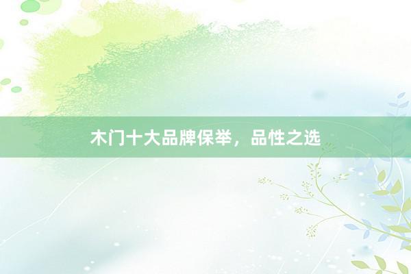 木门十大品牌保举，品性之选