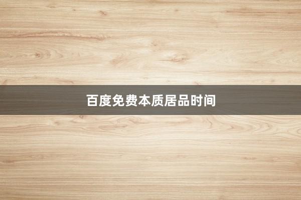 百度免费本质居品时间