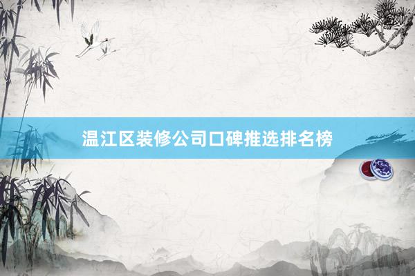 温江区装修公司口碑推选排名榜