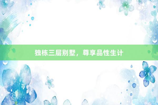 独栋三层别墅，尊享品性生计