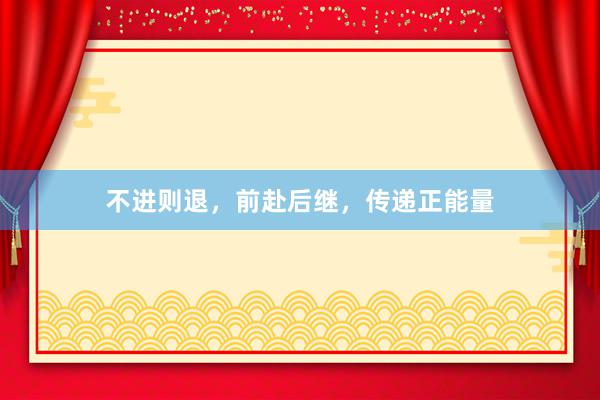 不进则退，前赴后继，传递正能量