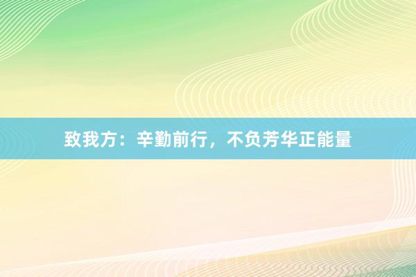 致我方：辛勤前行，不负芳华正能量