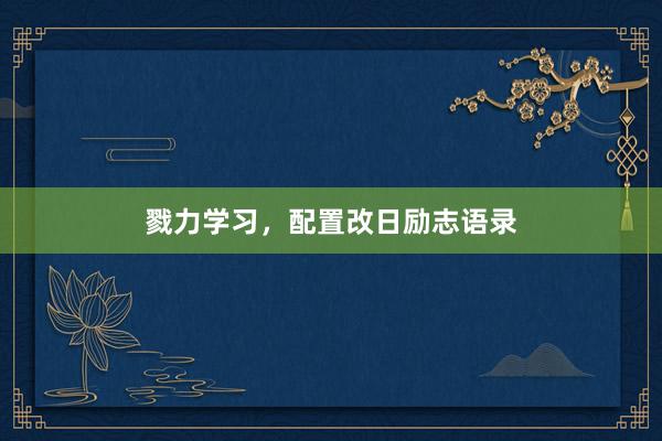 戮力学习，配置改日励志语录