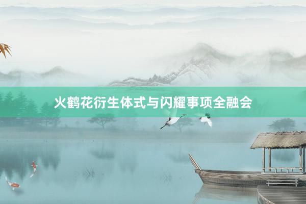 火鹤花衍生体式与闪耀事项全融会