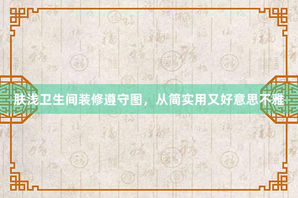 肤浅卫生间装修遵守图，从简实用又好意思不雅