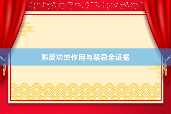 陈皮功效作用与禁忌全证据
